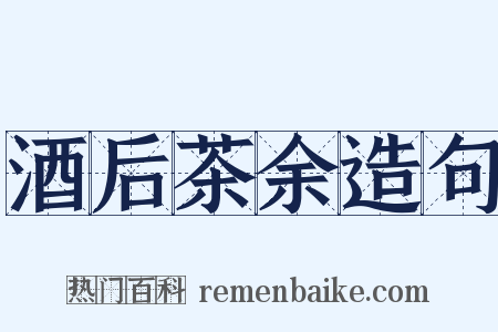 酒后茶余造句是什么意思的图片